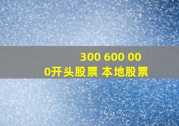 300 600 000开头股票 本地股票